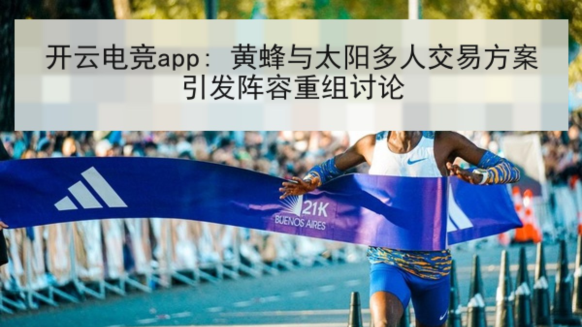 开云电竞app: 黄蜂与太阳多人交易方案引发阵容重组讨论