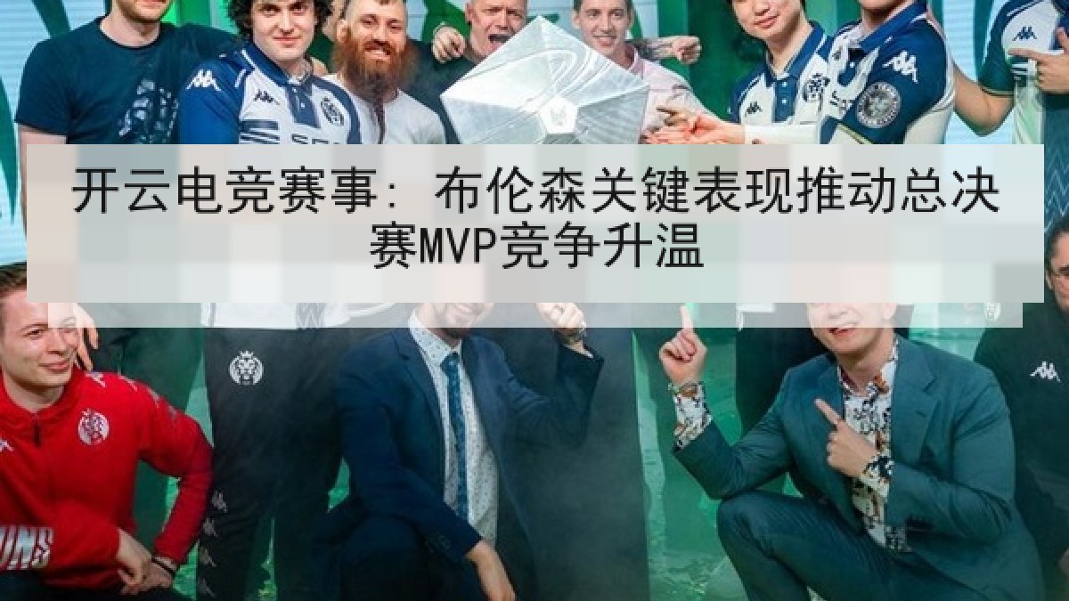 开云电竞赛事: 布伦森关键表现推动总决赛MVP竞争升温 开云电竞赛事: 布伦森关键表现推动总决赛MVP竞争升温