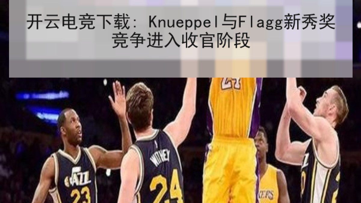开云电竞下载: Knueppel与Flagg新秀奖竞争进入收官阶段