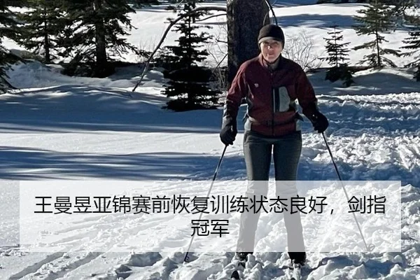 王曼昱亚锦赛前恢复训练状态良好，剑指冠军