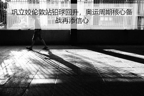 巩立姣伦敦站铅球回升，奥运周期核心备战再添信心