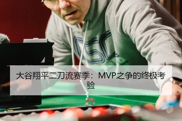 大谷翔平二刀流赛季：MVP之争的终极考验