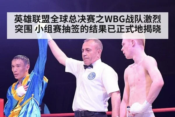 英雄联盟全球总决赛之WBG战队激烈突围 小组赛抽签的结果已正式地揭晓