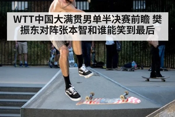 WTT中国大满贯男单半决赛前瞻 樊振东对阵张本智和谁能笑到最后