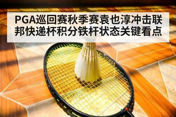 PGA巡回赛秋季赛袁也淳冲击联邦快递杯积分铁杆状态关键看点